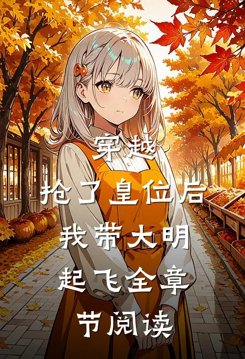 穿越：抢了皇位后，我带大明起飞全章节阅读