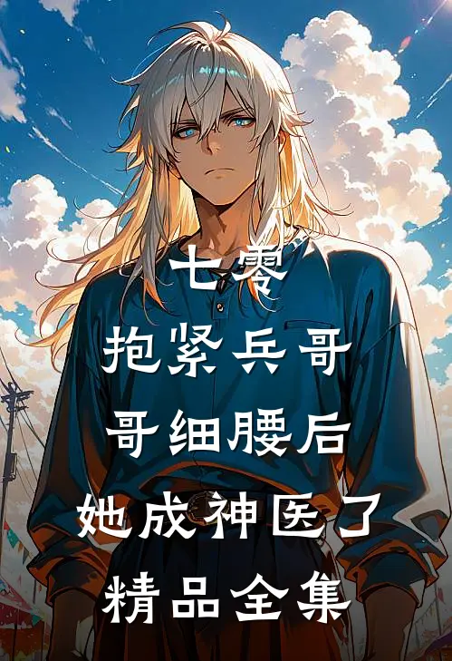 七零：抱紧兵哥哥细腰后，她成神医了精品全集