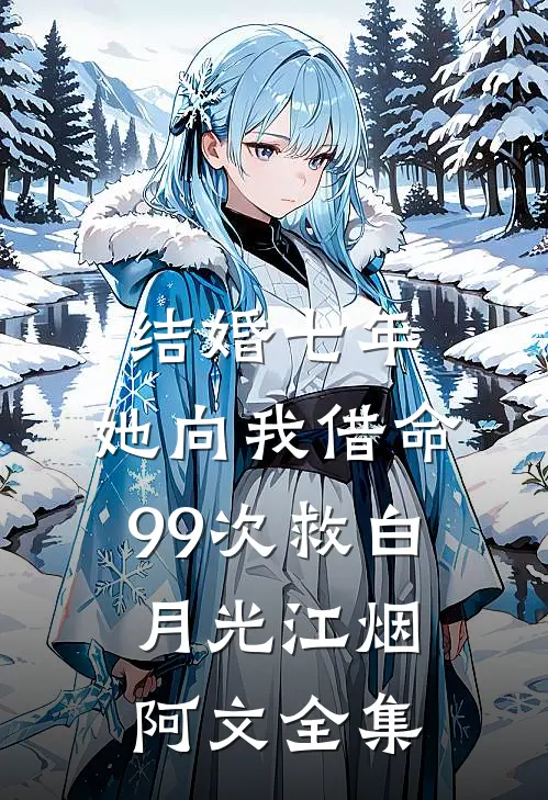 结婚七年，她向我借命99次救白月光江烟阿文全集