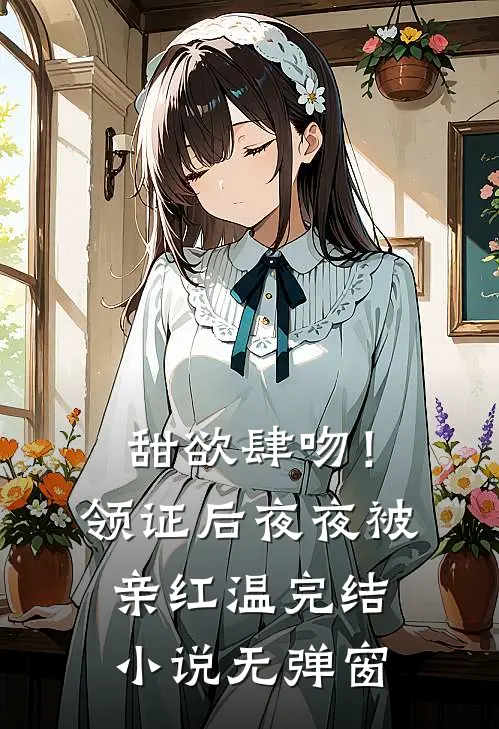 甜欲肆吻！领证后夜夜被亲红温完结小说无弹窗