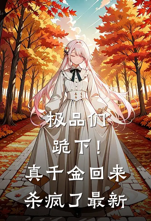 极品们跪下！真千金回来杀疯了最新