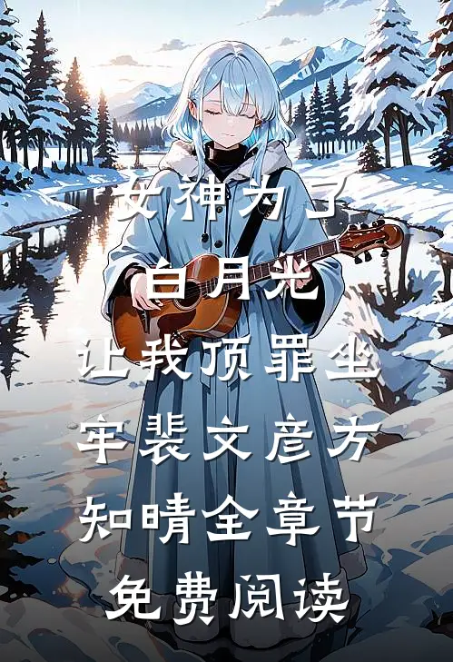 女神为了白月光，让我顶罪坐牢裴文彦方知晴全章节免费阅读