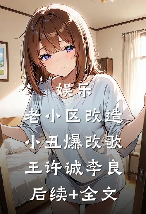 娱乐：老小区改造，小丑爆改歌王许诚李良后续+全文