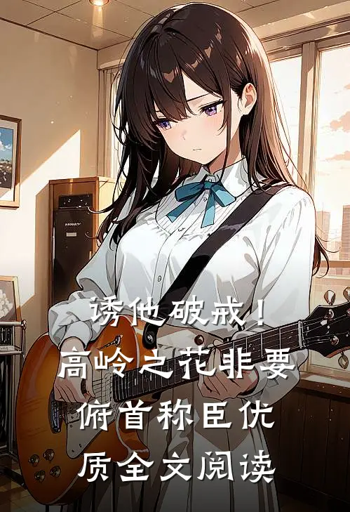 诱他破戒！高岭之花非要俯首称臣优质全文阅读