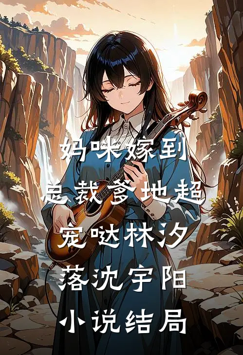 妈咪嫁到：总裁爹地超宠哒林汐落沈宇阳小说结局