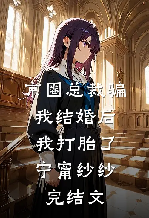 京圈总裁骗我结婚后，我打胎了宁甯纱纱完结文