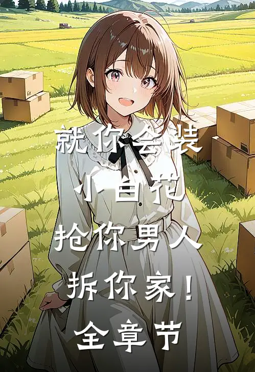 就你会装小白花，抢你男人拆你家！全章节