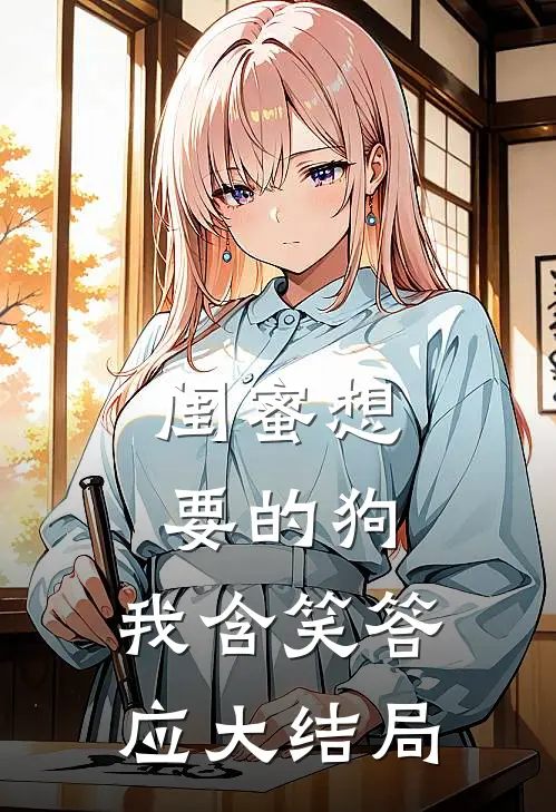 闺蜜想要的狗,我含笑答应大结局了
