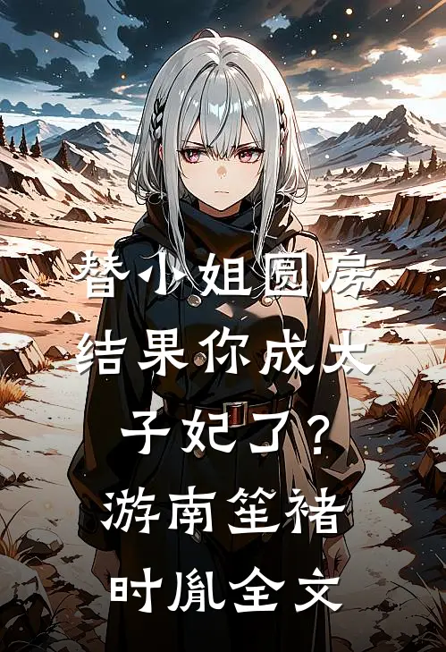 替小姐圆房，结果你成太子妃了？游南笙褚时胤全文