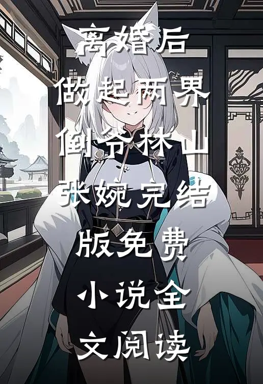 离婚后，做起两界倒爷林山张婉完结版免费小说全文阅读