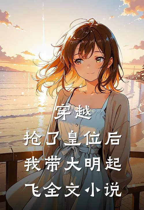 穿越：抢了皇位后，我带大明起飞全文小说