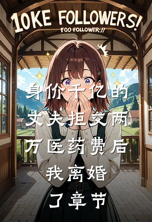 身价千亿的丈夫拒交两万医药费后，我离婚了章节