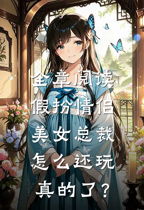 全章阅读假扮情侣，美女总裁怎么还玩真的了？