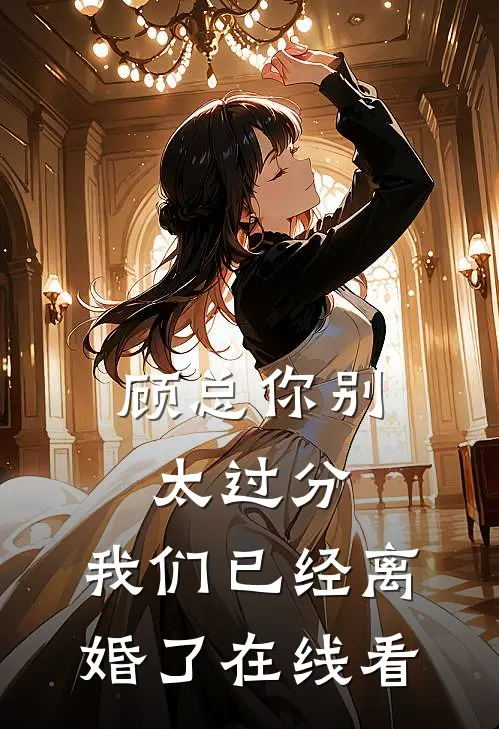 顾总你别太过分，我们已经离婚了在线看