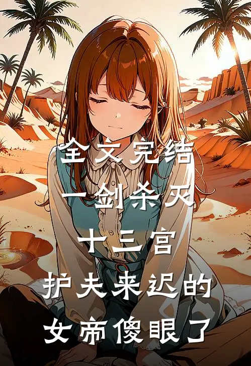 全文完结一剑杀灭十三宫，护夫来迟的女帝傻眼了