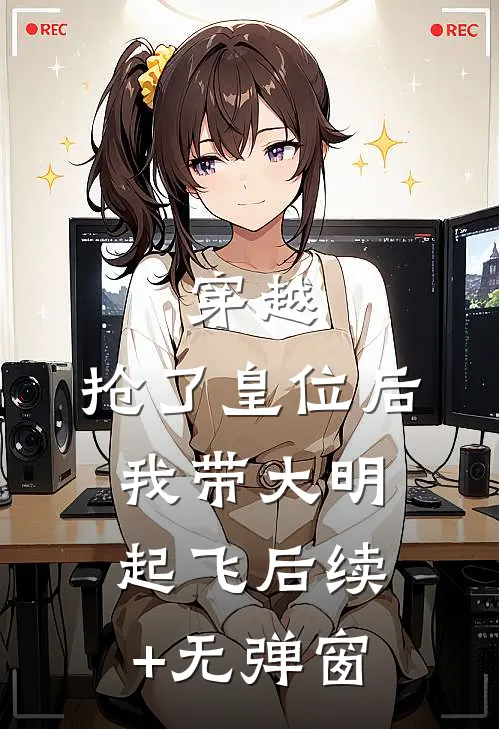 穿越：抢了皇位后，我带大明起飞后续+无弹窗
