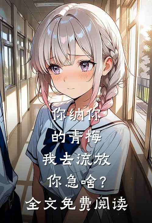 你纳你的青梅，我去流放你急啥？全文免费阅读