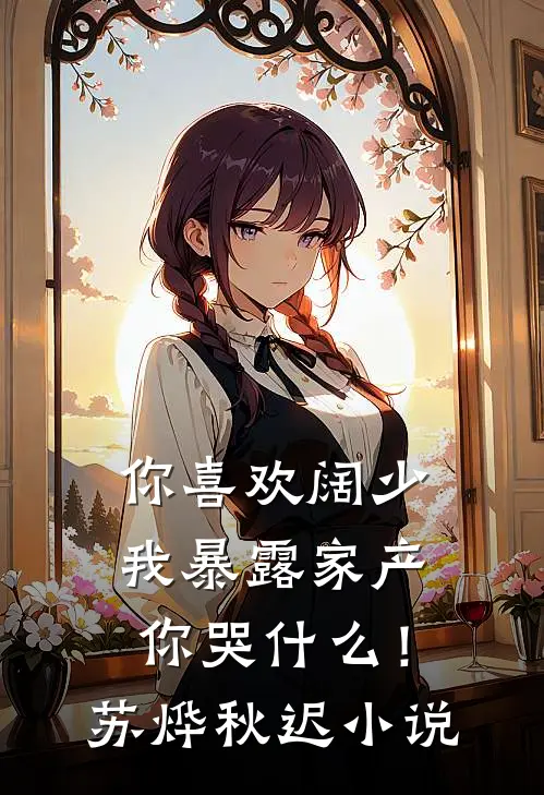 你喜欢阔少，我暴露家产你哭什么！苏烨秋迟小说