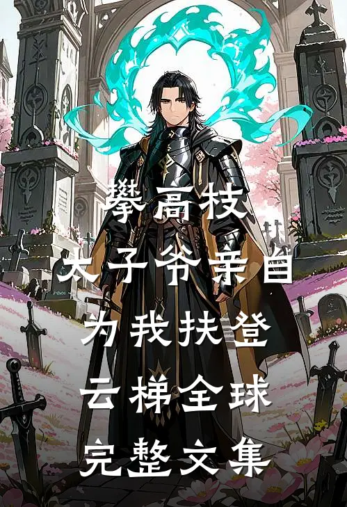 攀高枝：太子爷亲自为我扶登云梯全球完整文集
