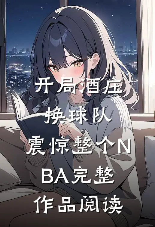 开局酒庄换球队，震惊整个NBA完整作品阅读