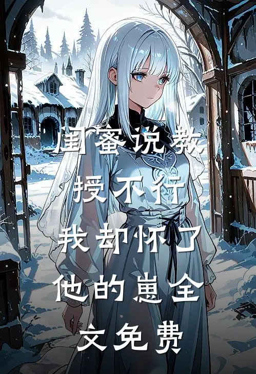 闺蜜说教授不行，我却怀了他的崽全文免费