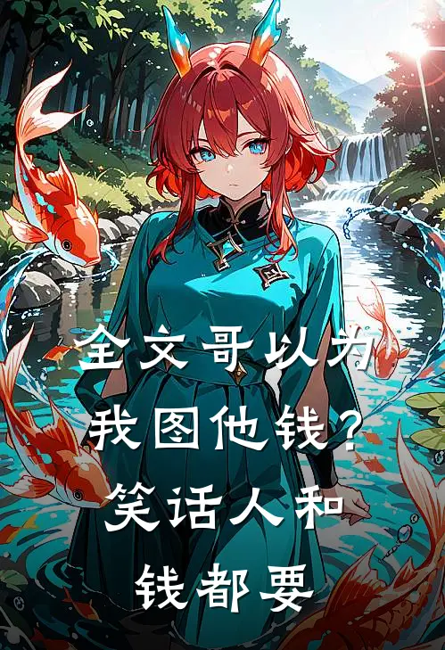 全文哥以为我图他钱?笑话,人和钱都要了