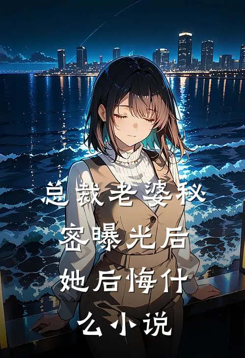 总裁老婆秘密曝光后，她后悔什么小说