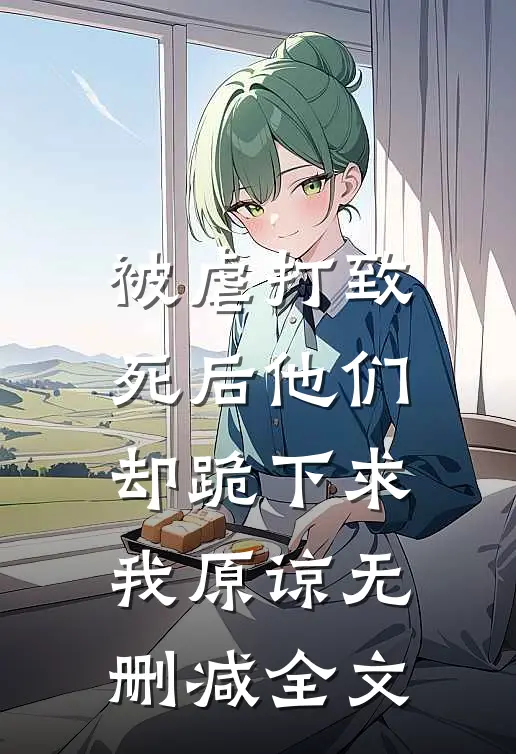 被虐打致死后他们却跪下求我原谅无删减全文