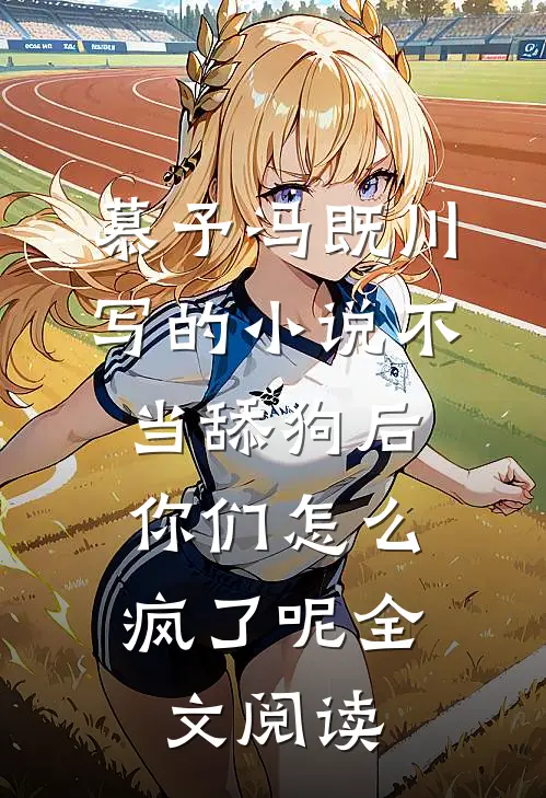 慕予冯既川写的小说不当舔狗后，你们怎么疯了呢全文阅读