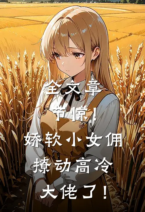 全文章节惊！娇软小女佣撩动高冷大佬了！