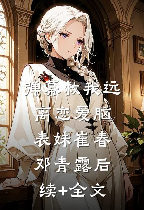 弹幕救我远离恋爱脑表妹崔春邓青露后续+全文