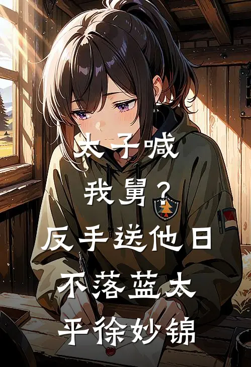 太子喊我舅？反手送他日不落蓝太平徐妙锦