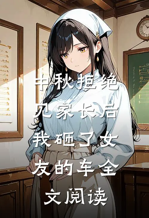 中秋拒绝见家长后，我砸了女友的车全文阅读