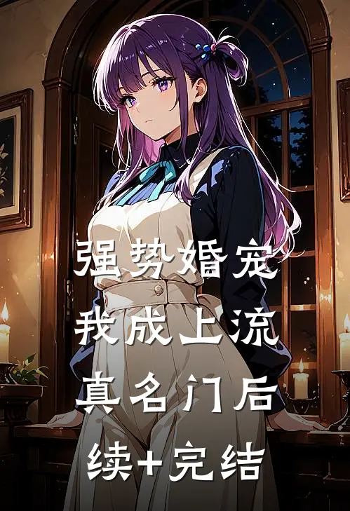 强势婚宠，我成上流真名门后续+完结