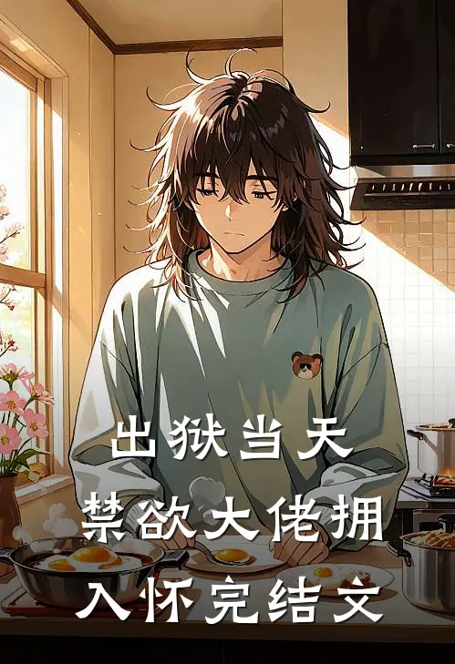 出狱当天，禁欲大佬拥入怀完结文
