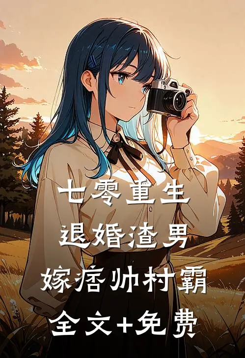 七零重生：退婚渣男，嫁痞帅村霸全文+免费