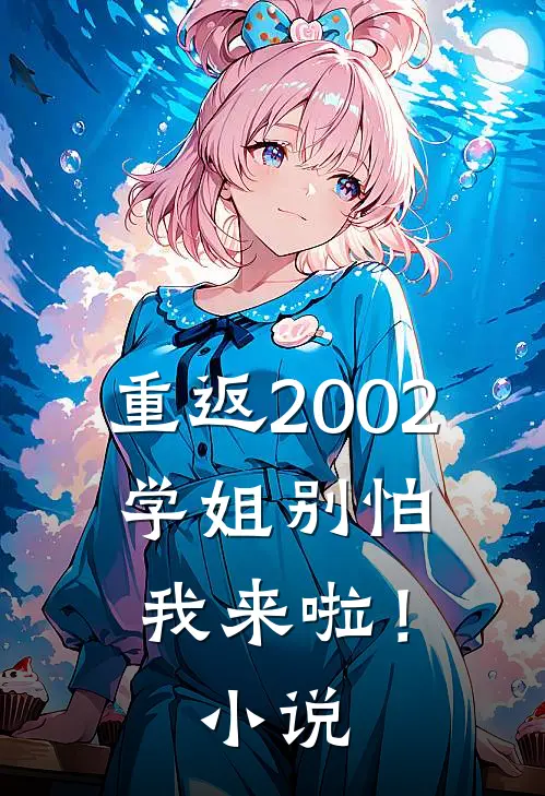 重返2002学姐别怕我来啦!免费阅读