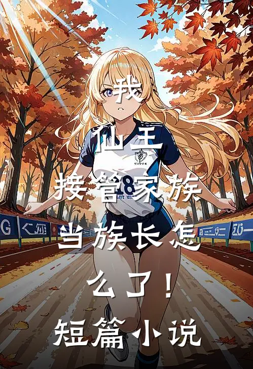 我,仙王,接管家族当族长怎么了!短篇