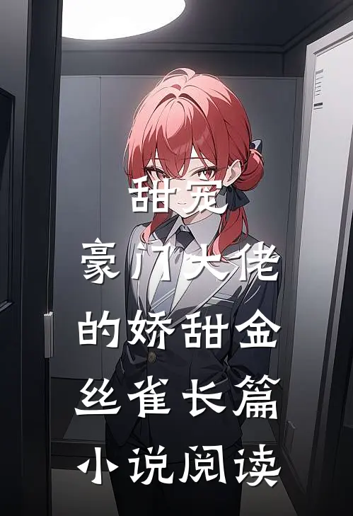 甜宠：豪门大佬的娇甜金丝雀长篇小说阅读