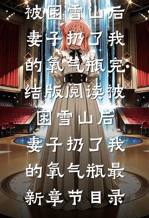 《被困雪山后，妻子扔了我的氧气瓶》完结版阅读《被困雪山后，妻子扔了我的氧气瓶》最新章节目录