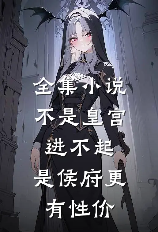 全集小说不是皇宫进不起，是侯府更有性价