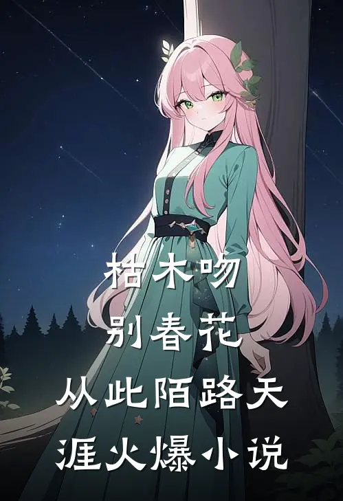 枯木吻别春花，从此陌路天涯火爆小说