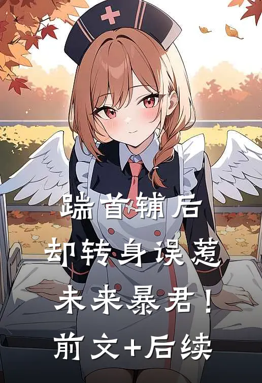 踹首辅后，却转身误惹未来暴君！前文+后续