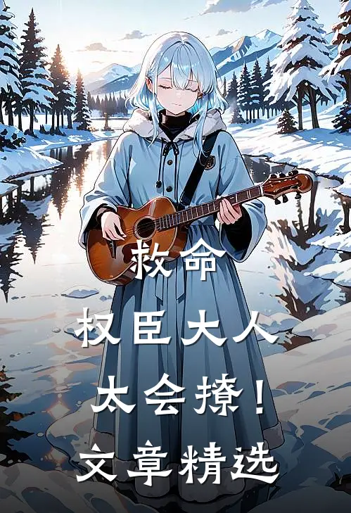 救命，权臣大人太会撩！文章精选