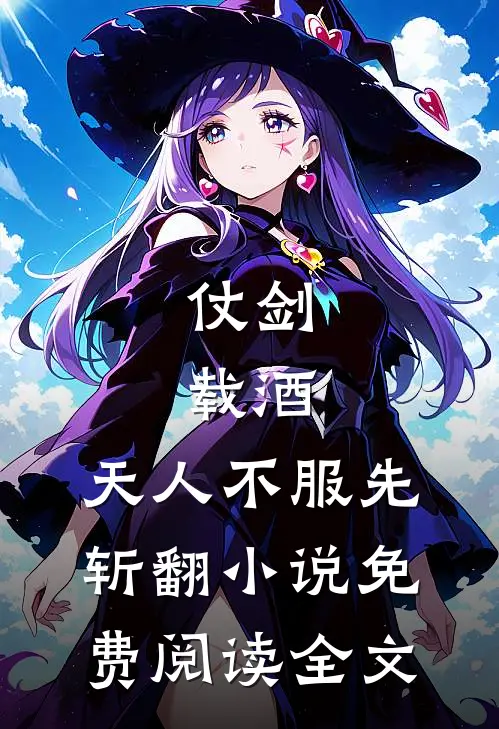 仗剑，载酒，天人不服先斩翻小说免费阅读全文