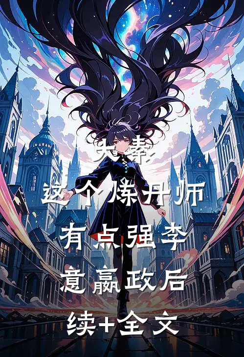 大秦：这个炼丹师有点强李意嬴政后续+全文