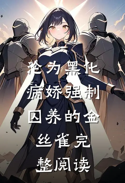 沦为黑化病娇强制囚养的金丝雀完整阅读