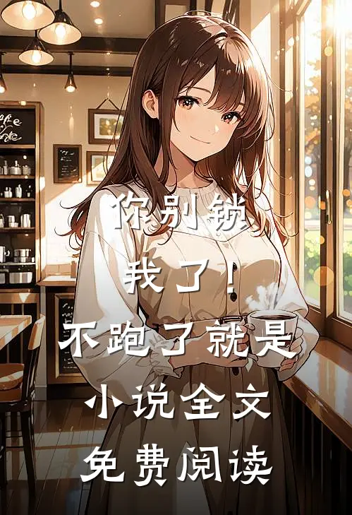 你别锁我了！不跑了就是小说全文免费阅读