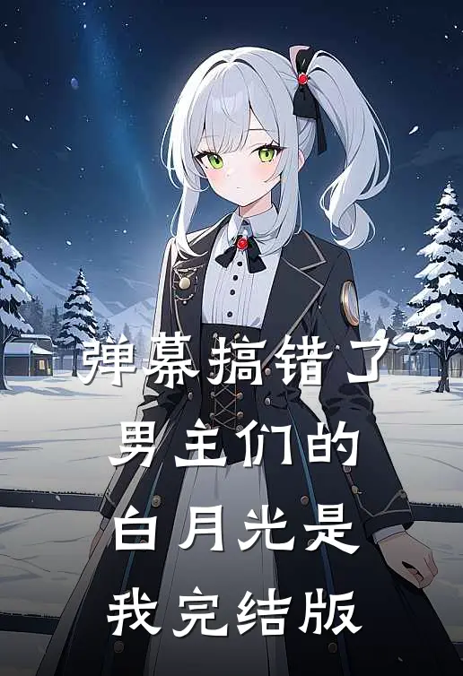 弹幕搞错了，男主们的白月光是我完结版