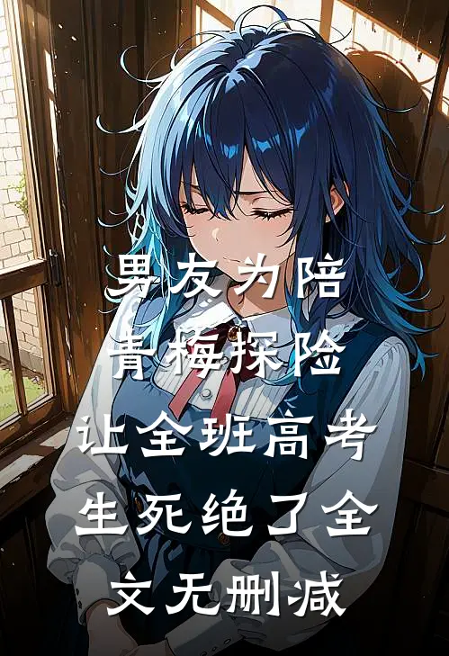 男友为陪青梅探险，让全班高考生死绝了全文无删减